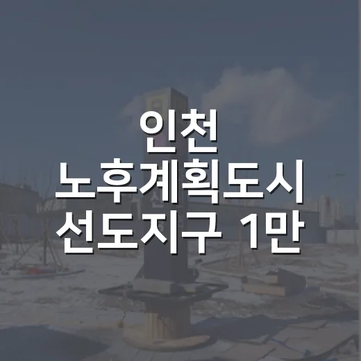 인천 노후계획도시 선도지구 1만 6267호 공급