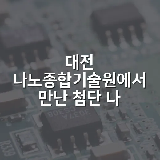 대전 나노종합기술원에서 만난 첨단 나노반도체 기술
