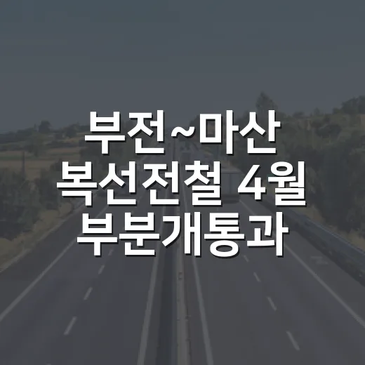 부전~마산 복선전철 4월 부분개통과 경전선 고속열차 증편 본격화