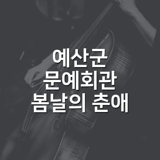 예산군 문예회관 봄날의 춘애 공연 안내
