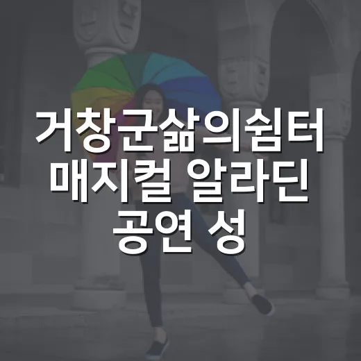 거창군삶의쉼터 매지컬 알라딘 공연 성황리 개최