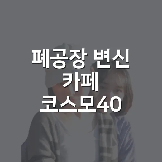 폐공장 변신 카페 코스모40 인천 가좌동