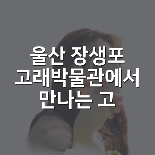 울산 장생포 고래박물관에서 만나는 고래 이야기