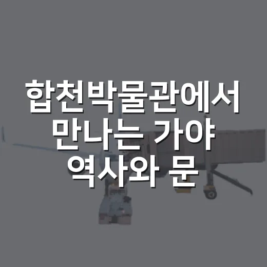 합천박물관에서 만나는 가야 역사와 문화