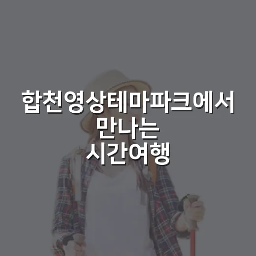 합천영상테마파크에서 만나는 시간여행
