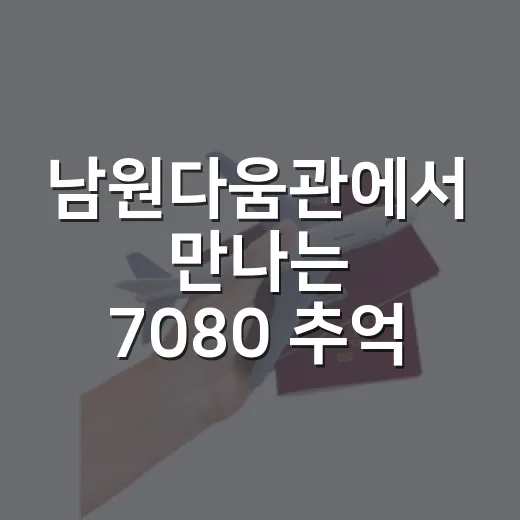 남원다움관에서 만나는 7080 추억 여행