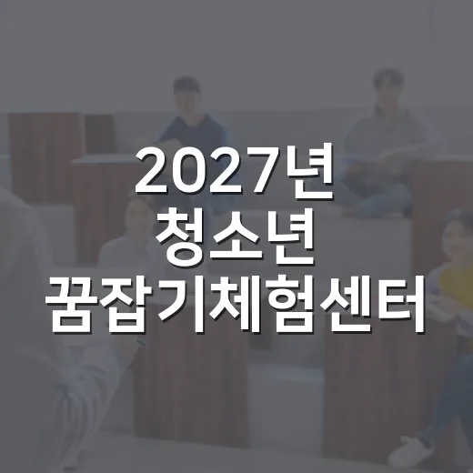 2027년 청소년 꿈잡기체험센터 설문조사 시작