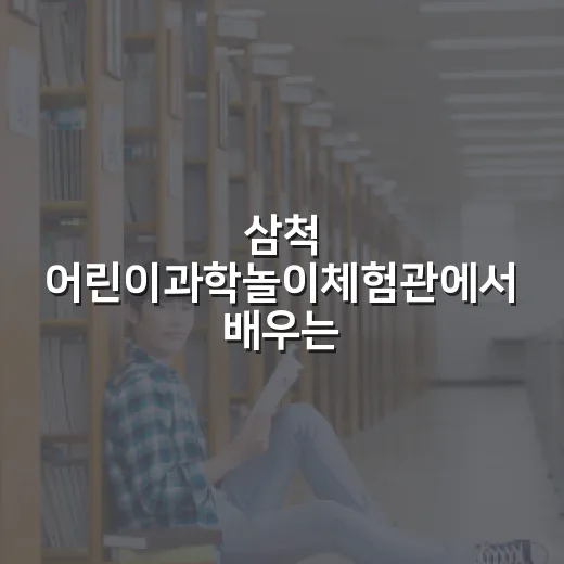 삼척 어린이과학놀이체험관에서 배우는 과학의 즐거움