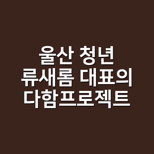 울산 청년 류새롬 대표의 다함프로젝트