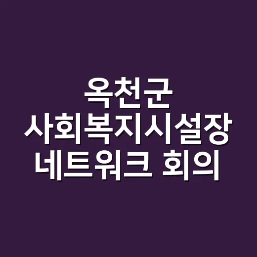 옥천군 사회복지시설장 네트워크 회의 성료