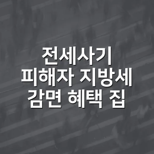 전세사기 피해자 지방세 감면 혜택 집중 안내