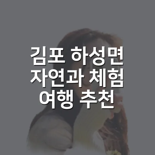 김포 하성면 자연과 체험 여행 추천