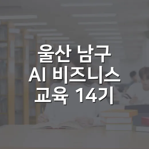 울산 남구 AI 비즈니스 교육 14기 모집