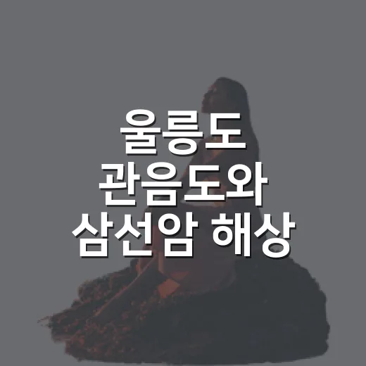 울릉도 관음도와 삼선암 해상 절경 탐방