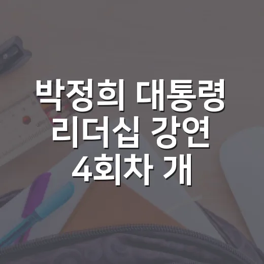 박정희 대통령 리더십 강연 4회차 개최
