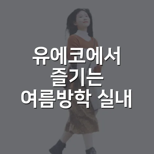 유에코에서 즐기는 여름방학 실내 나들이