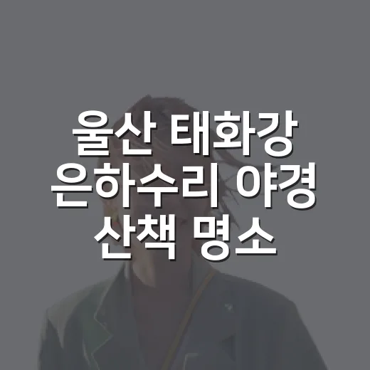 울산 태화강 은하수리 야경 산책 명소