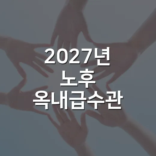 2027년 노후 옥내급수관 개선지원 수요조사 시작