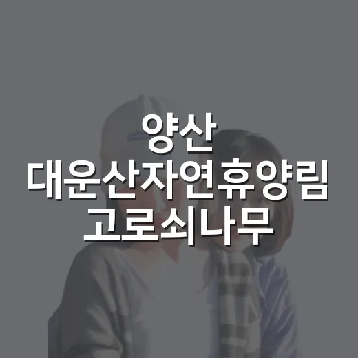 양산 대운산자연휴양림 고로쇠나무 숲속의집 체험기