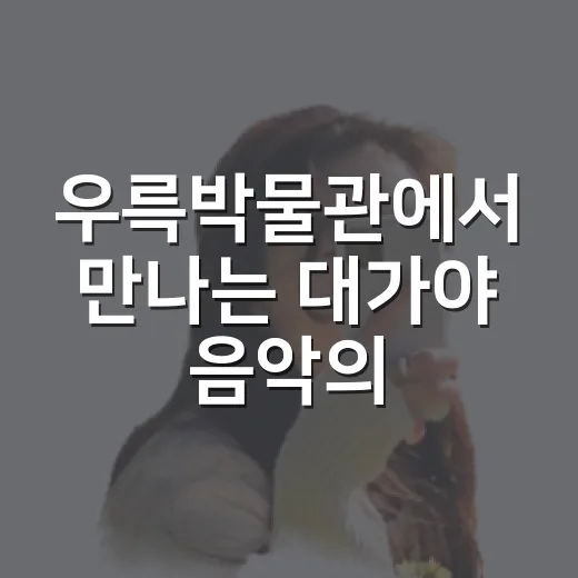 우륵박물관에서 만나는 대가야 음악의 숨결