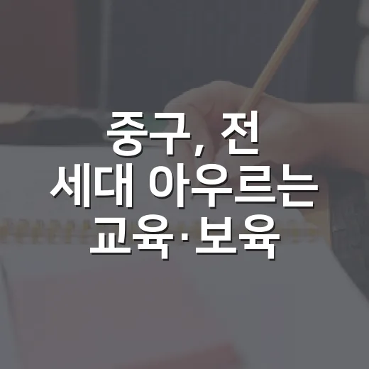 중구, 전 세대 아우르는 교육·보육 정책 강화