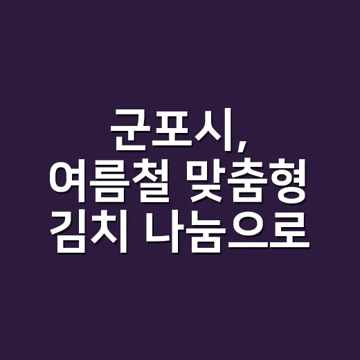 군포시, 여름철 맞춤형 김치 나눔으로 어르신 돌봄 강화