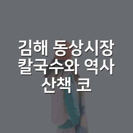 김해 동상시장 칼국수와 역사 산책 코스