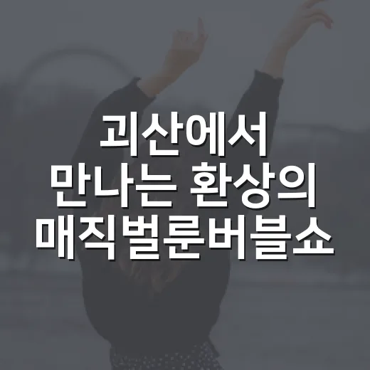 괴산에서 만나는 환상의 매직벌룬버블쇼