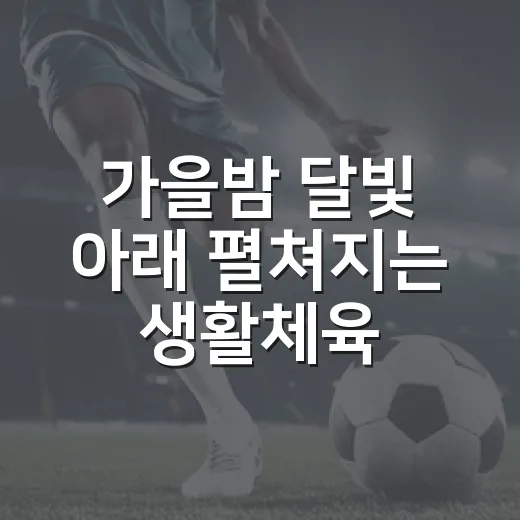 가을밤 달빛 아래 펼쳐지는 생활체육 축제