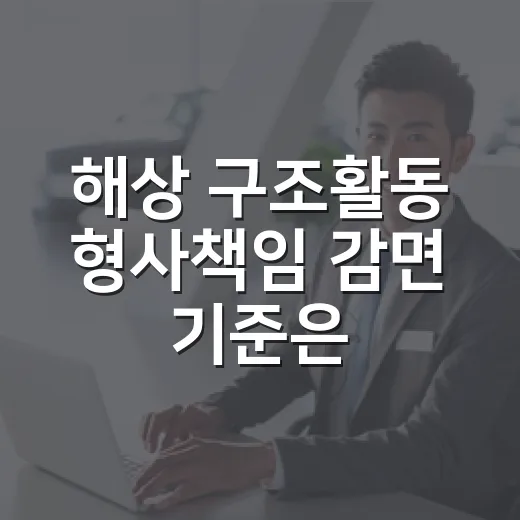 해상 구조활동 형사책임 감면 기준은 무엇인가