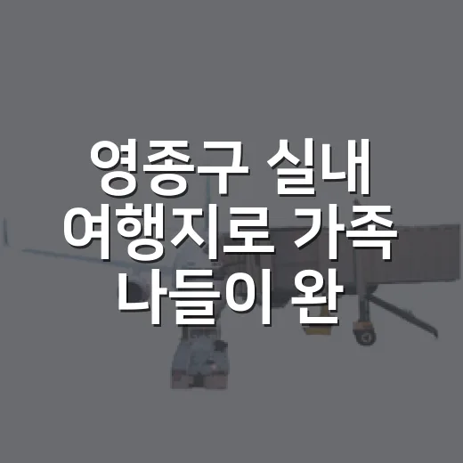 영종구 실내 여행지로 가족 나들이 완벽 가이드