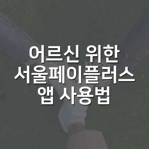 어르신 위한 서울페이플러스 앱 사용법 안내