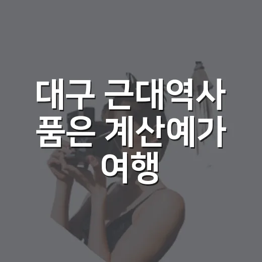 대구 근대역사 품은 계산예가 여행