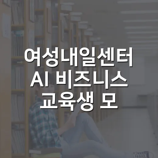 여성내일센터 AI 비즈니스 교육생 모집