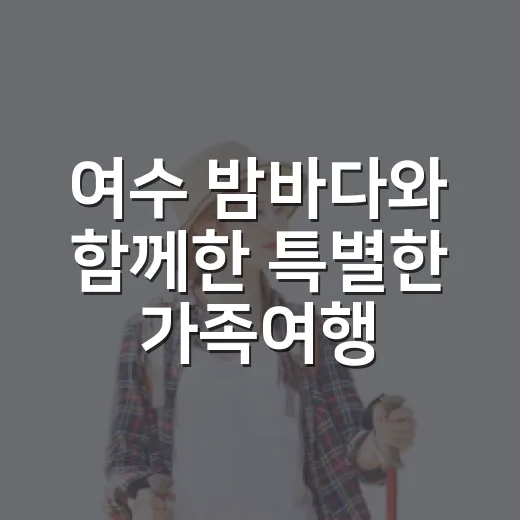 여수 밤바다와 함께한 특별한 가족여행
