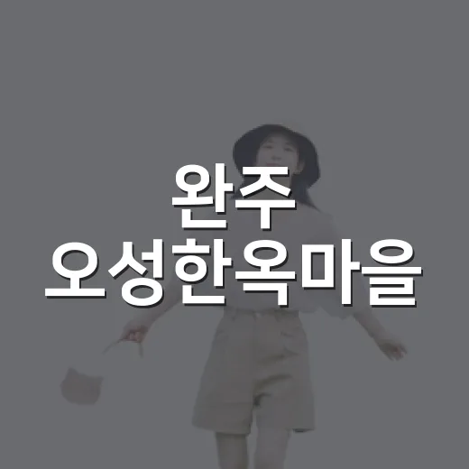 완주 오성한옥마을, 돌담과 한옥이 빚어내는 고즈넉한 휴식처