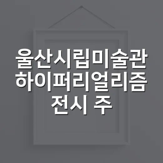 울산시립미술관 하이퍼리얼리즘 전시 주목