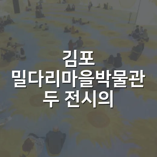 김포 밀다리마을박물관 두 전시의 만남