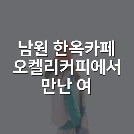 남원 한옥카페 오켈리커피에서 만난 여유