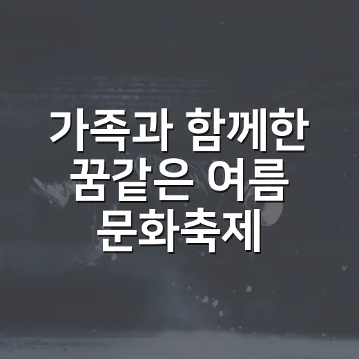 가족과 함께한 꿈같은 여름 문화축제