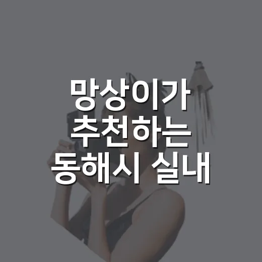 망상이가 추천하는 동해시 실내 명소 3선