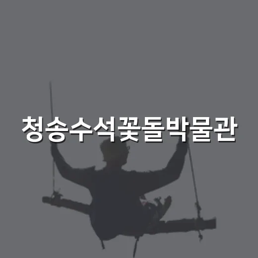 청송수석꽃돌박물관, 자연의 예술을 만나다