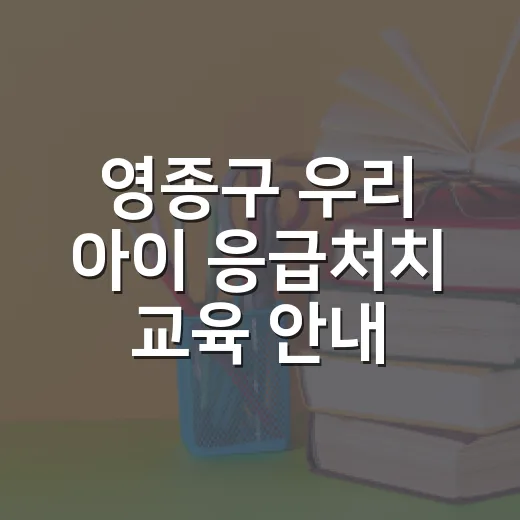 영종구 우리 아이 응급처치 교육 안내