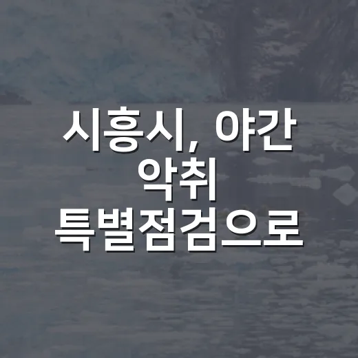 시흥시, 야간 악취 특별점검으로 스마트허브 환경관리 강화