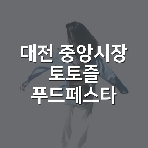 대전 중앙시장 토토즐 푸드페스타 주말 밤 축제