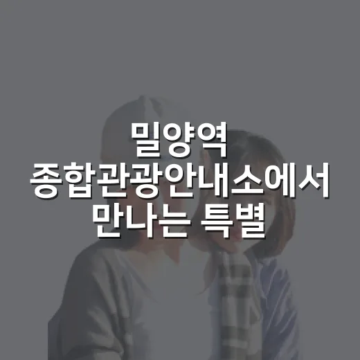 밀양역 종합관광안내소에서 만나는 특별한 여행 혜택