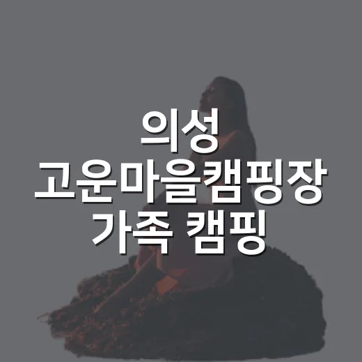 의성 고운마을캠핑장 가족 캠핑 명소