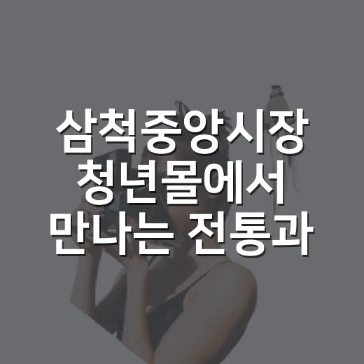 삼척중앙시장 청년몰에서 만나는 전통과 혁신