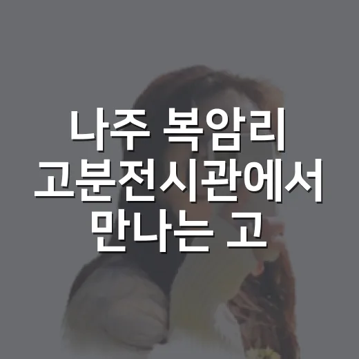 나주 복암리 고분전시관에서 만나는 고대 마한 문화