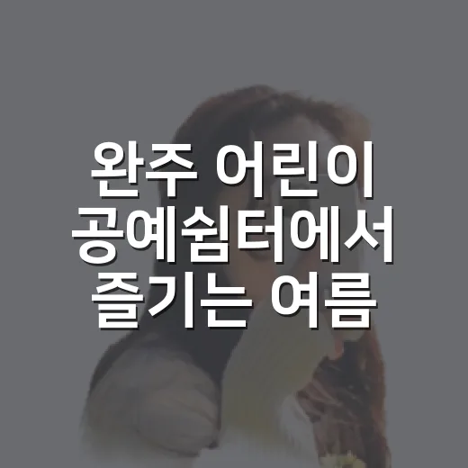 완주 어린이 공예쉼터에서 즐기는 여름 물놀이와 공예체험